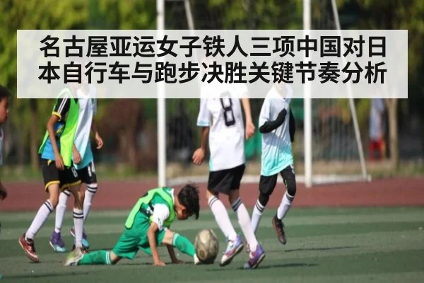 名古屋亚运女子铁人三项中国对日本自行车与跑步决胜关键节奏分析