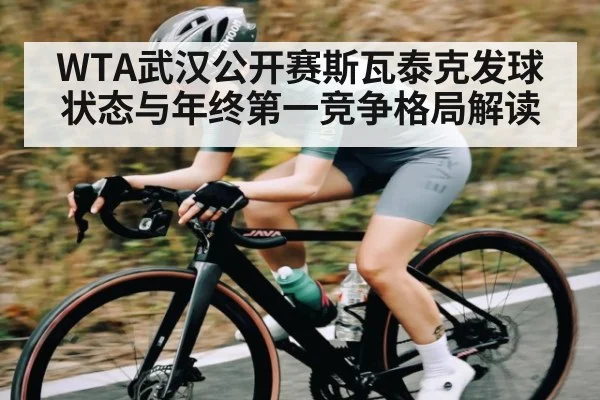 WTA武汉公开赛斯瓦泰克发球状态与年终第一竞争格局解读