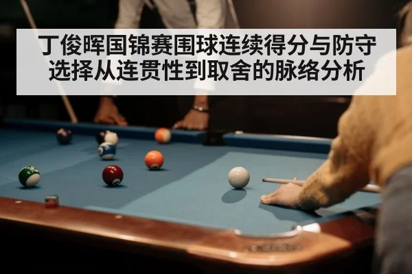 丁俊晖国锦赛围球连续得分与防守选择从连贯性到取舍的脉络分析