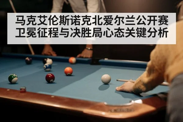 马克艾伦斯诺克北爱尔兰公开赛卫冕征程与决胜局心态关键分析