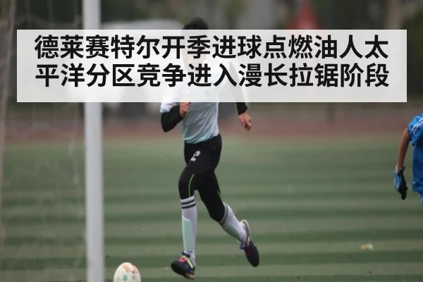德莱赛特尔开季进球点燃油人太平洋分区竞争进入漫长拉锯阶段